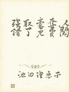 强取豪夺,人夺错了免费阅读