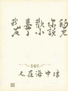 我喜欢你的男朋友了小说免费阅读