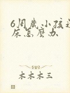 6周岁小孩还尿床怎么办