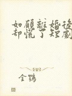 如愿离婚后前妻却慌了短剧免费观看