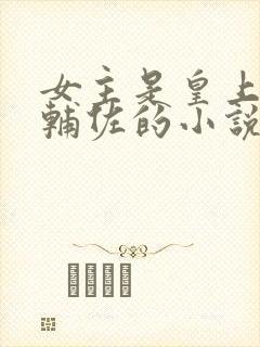 女主是皇上男主辅佐的小说