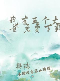 我有五个大佬爸爸 免费下载