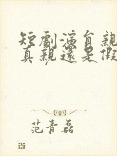 短剧演员亲嘴是真亲还是假亲