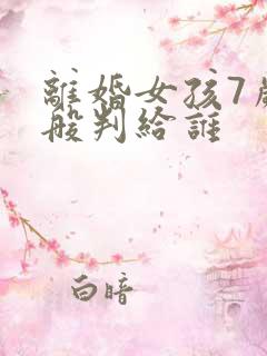 离婚女孩7岁一般判给谁