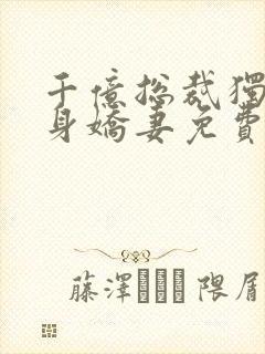 千亿总裁独宠替身娇妻免费