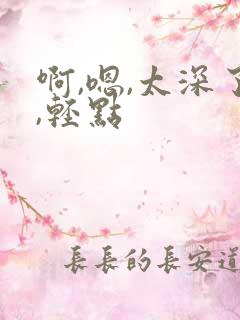 啊,嗯,太深了,轻点