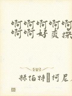 啊啊啊啊啊啊啊啊啊好爽操死我了