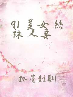 91 美女 丝袜 人妻