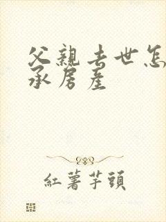 父亲去世怎么继承房产