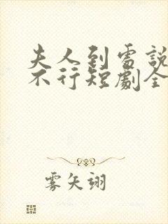 夫人到处说裴总不行短剧全集