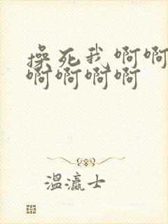 操死我啊啊啊啊啊啊啊啊