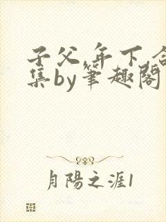 子父,年下,合集by笔趣阁