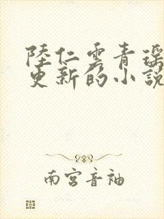 陆仁云青瑶刚刚更新的小说笔趣阁