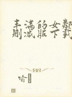 丰满的女邻居无删减版下载