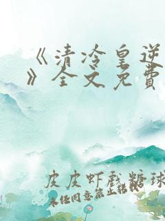 《清冷皇逆天宠》全文免费阅读