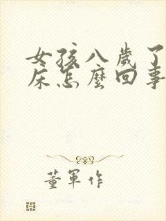 女孩八岁了还尿床怎么回事