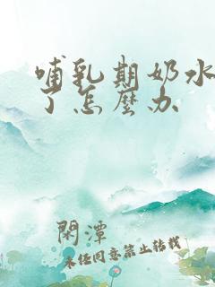 哺乳期奶水回奶了怎么办