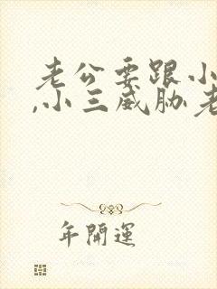 老公要跟小三断,小三威胁老公