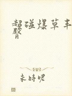 超碰爆草丰乳肥臀