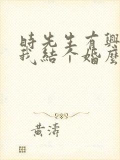 时先生有兴趣跟我结个婚么短剧