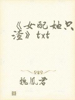 《女配她只想被渣》txt