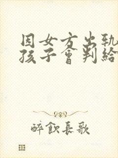 因女方出轨离婚孩子会判给谁