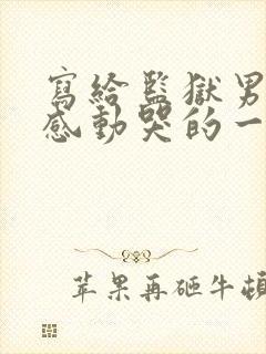 写给监狱男朋友感动哭的一封信