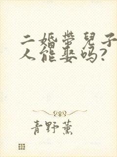 二婚带儿子的女人能娶吗?