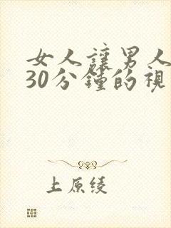 女人让男人桶爽30分钟的视频