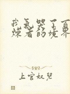 我气哭了百万修炼者的境界划分