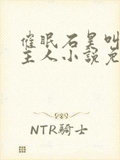 催眠石昊叫男主主人小说免费阅读