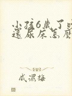 小孩6岁了晚上还尿床怎么办