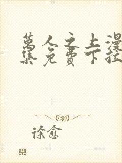 万人之上漫画全集免费下拉式