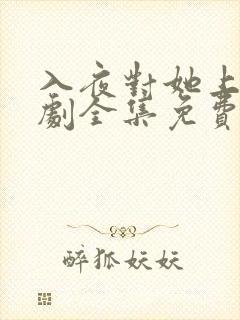 入夜对她上瘾短剧全集免费观看31集播放