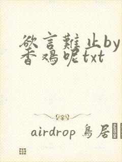 欲言难止by麦香鸡呢txt