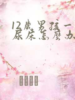 12岁男孩一直尿床怎么办