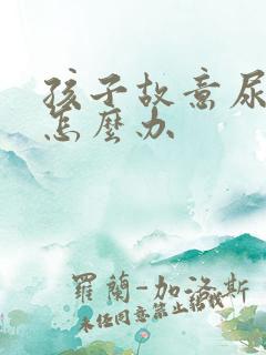 孩子故意尿裤子怎么办