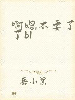 啊嗯不要了太大了bl