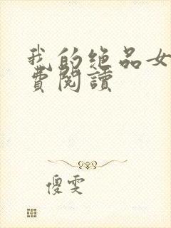 我的绝品女友免费阅读