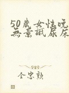 50岁女性晚上无意识尿床是什么病