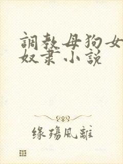 调教母狗女神性奴隶小说