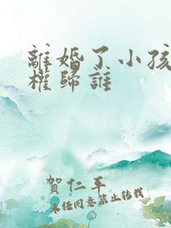 离婚了小孩抚养权归谁