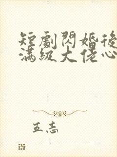 短剧闪婚后成了满级大佬心尖宠