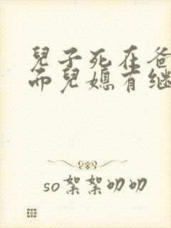 儿子死在爸妈前面儿媳有继承权吗