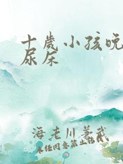 十岁小孩晚上总尿床