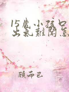 15岁小孩口臭出气难闻怎么解决