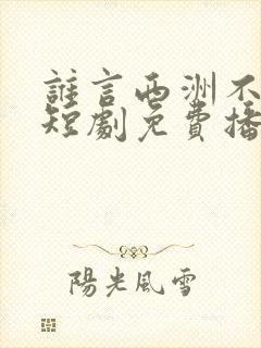 谁言西洲不知意短剧免费播放