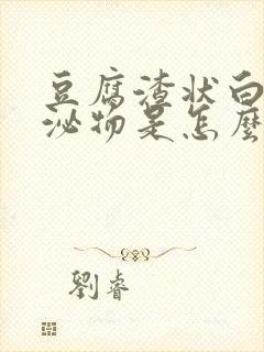 豆腐渣状白带分泌物是怎么回事