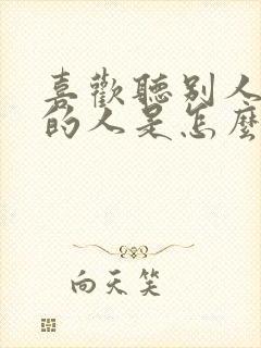 喜欢听别人说话的人是怎么性格