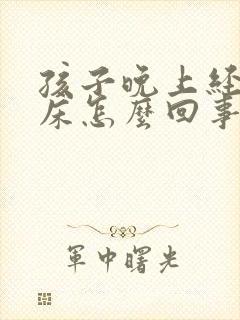 孩子晚上经常尿床怎么回事